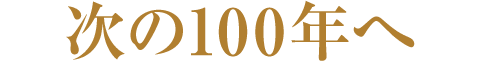 次の100年へ